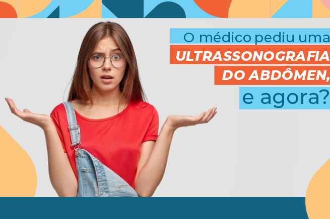 O médico pediu ultrassonografia do abdômen, e agora?